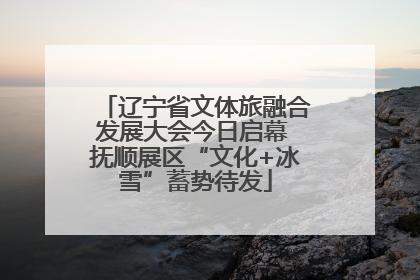 辽宁省文体旅融合发展大会今日启幕 抚顺展区“文化+冰雪”蓄势待发