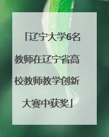 辽宁大学6名教师在辽宁省高校教师教学创新大赛中获奖