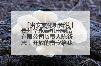 贵安变化听我说丨贵州华永鑫机电制造有限公司负责人陈新志：开放的贵安给我走出去的底气