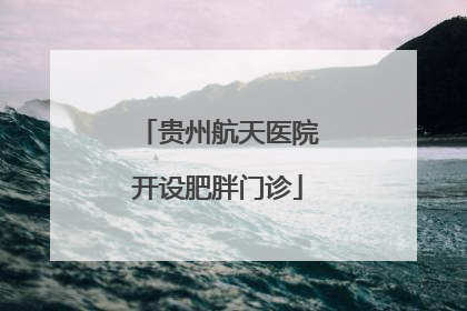 贵州航天医院开设肥胖门诊