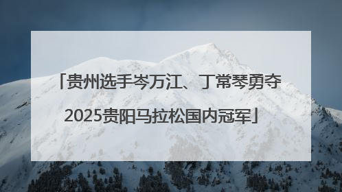 贵州选手岑万江、丁常琴勇夺2025贵阳马拉松国内冠军