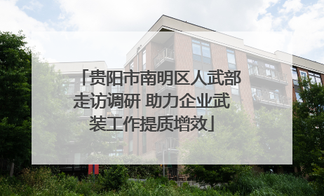 贵阳市南明区人武部走访调研 助力企业武装工作提质增效