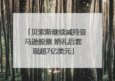 贝索斯继续减持亚马逊股票 婚礼后套现超7亿美元