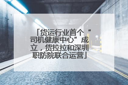 货运行业首个“司机健康中心”成立，货拉拉和深圳职防院联合运营