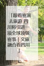 跟着赛演去旅游 四川将引进一项全球顶级赛事｜文旅融合看四川