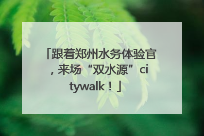 跟着郑州水务体验官，来场“双水源”citywalk！