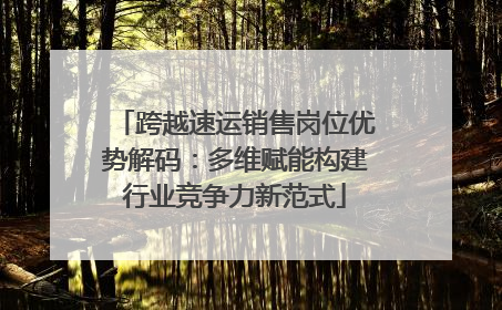 跨越速运销售岗位优势解码：多维赋能构建行业竞争力新范式