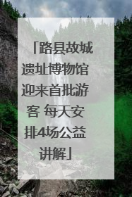 路县故城遗址博物馆迎来首批游客 每天安排4场公益讲解