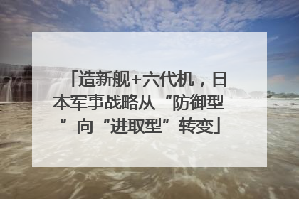造新舰+六代机，日本军事战略从“防御型”向“进取型”转变