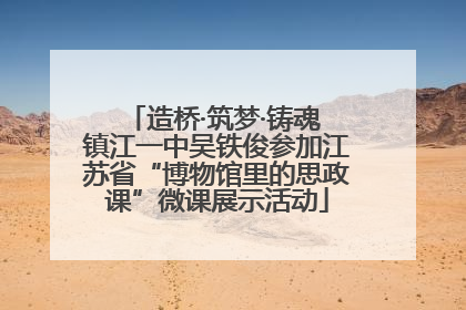 造桥·筑梦·铸魂 镇江一中吴铁俊参加江苏省“博物馆里的思政课”微课展示活动