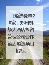遴选数量20家，郑州机场大酒店投资管理公司合作酒店遴选项目招标