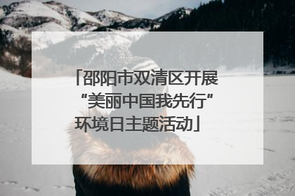邵阳市双清区开展“美丽中国我先行”环境日主题活动