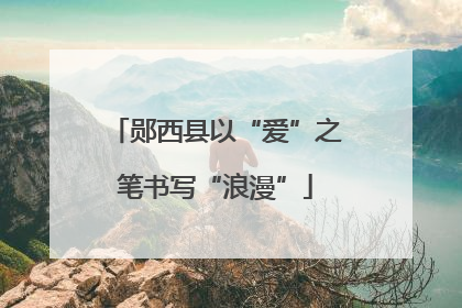 郧西县以“爱”之笔书写“浪漫”