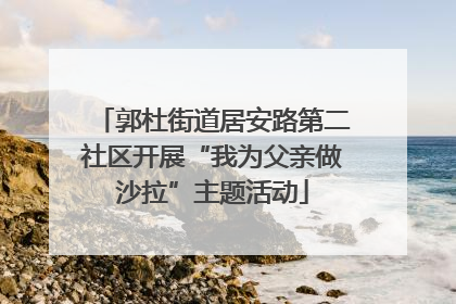 郭杜街道居安路第二社区开展“我为父亲做沙拉”主题活动