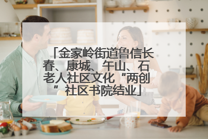 金家岭街道鲁信长春、康城、午山、石老人社区文化“两创”社区书院结业