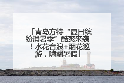 青岛方特“夏日缤纷消暑季”酷爽来袭！水花音浪+烟花巡游，嗨翻暑假