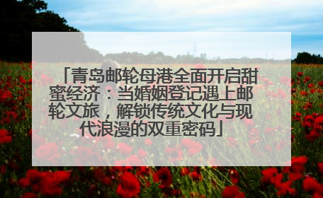 青岛邮轮母港全面开启甜蜜经济：当婚姻登记遇上邮轮文旅，解锁传统文化与现代浪漫的双重密码