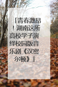 青春激昂！湖南这所高校学子演绎校园版音乐剧《汉密尔顿》