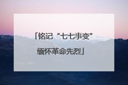 铭记“七七事变” 缅怀革命先烈