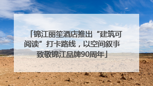 锦江丽笙酒店推出“建筑可阅读”打卡路线，以空间叙事致敬锦江品牌90周年