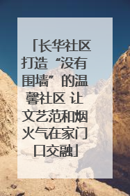 长华社区打造“没有围墙”的温馨社区 让文艺范和烟火气在家门口交融