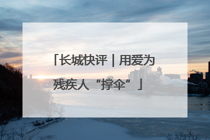 长城快评｜用爱为残疾人“撑伞”