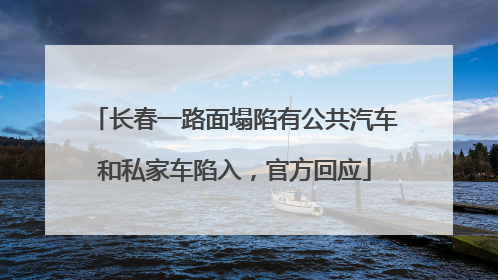 长春一路面塌陷有公共汽车和私家车陷入，官方回应