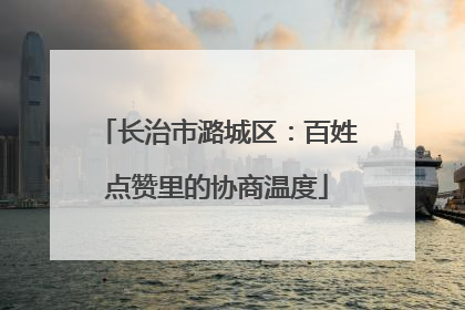 长治市潞城区：百姓点赞里的协商温度