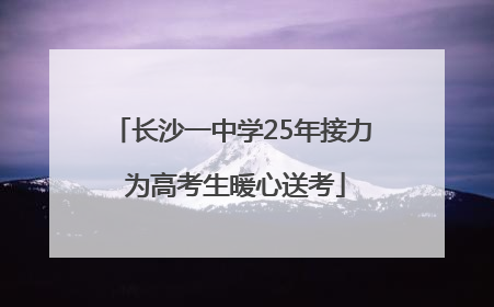 长沙一中学25年接力 为高考生暖心送考
