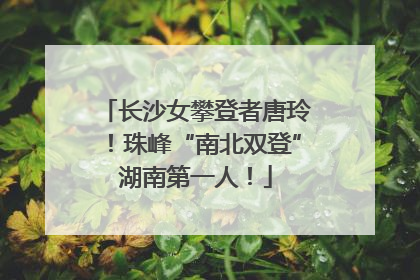长沙女攀登者唐玲！珠峰“南北双登”湖南第一人！