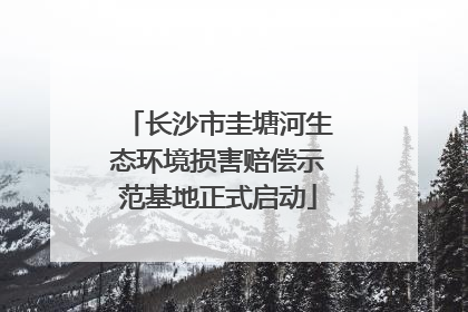 长沙市圭塘河生态环境损害赔偿示范基地正式启动