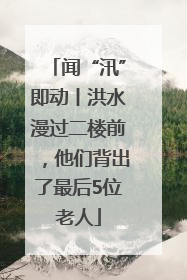 闻“汛”即动丨洪水漫过二楼前，他们背出了最后5位老人