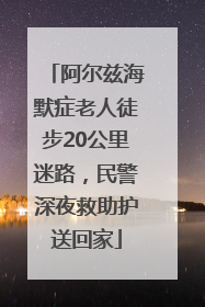 阿尔兹海默症老人徒步20公里迷路，民警深夜救助护送回家