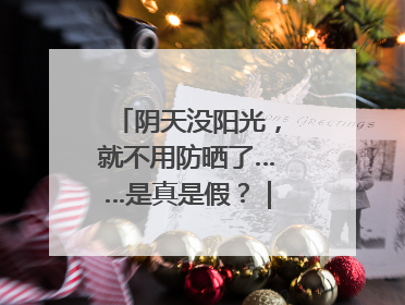 阴天没阳光，就不用防晒了……是真是假？｜谣言终结站
