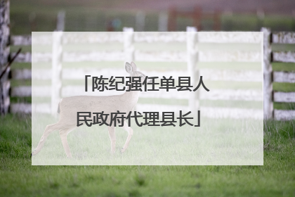 陈纪强任单县人民政府代理县长