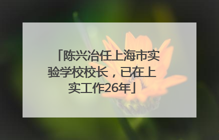 陈兴冶任上海市实验学校校长，已在上实工作26年