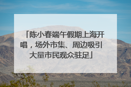 陈小春端午假期上海开唱，场外市集、周边吸引大量市民观众驻足