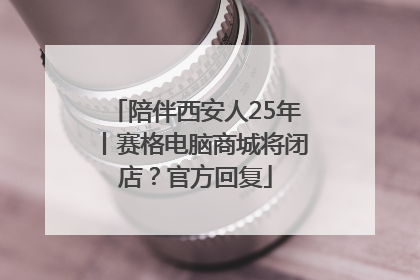 陪伴西安人25年丨赛格电脑商城将闭店？官方回复