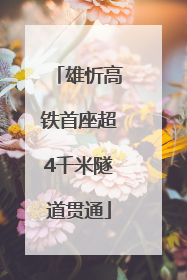 雄忻高铁首座超4千米隧道贯通