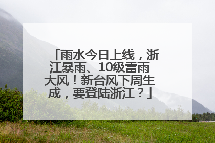 雨水今日上线，浙江暴雨、10级雷雨大风！新台风下周生成，要登陆浙江？