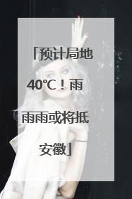 预计局地40℃！雨雨雨或将抵安徽