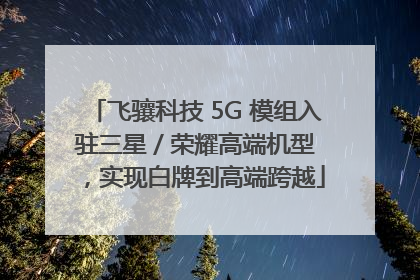 飞骧科技 5G 模组入驻三星 / 荣耀高端机型，实现白牌到高端跨越