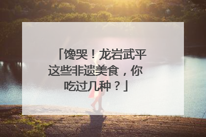 馋哭！龙岩武平这些非遗美食，你吃过几种？