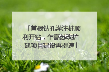 首根钻孔灌注桩顺利开钻，乍嘉苏改扩建项目建设再提速