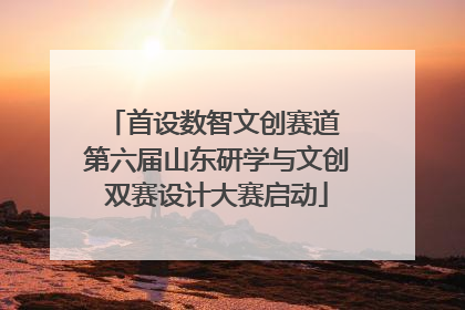 首设数智文创赛道 第六届山东研学与文创双赛设计大赛启动