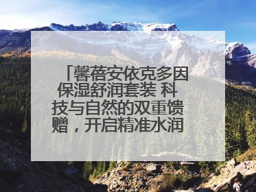 馨蓓安依克多因保湿舒润套装 科技与自然的双重馈赠，开启精准水润护理新时代