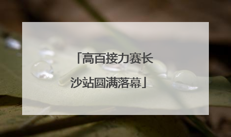 高百接力赛长沙站圆满落幕