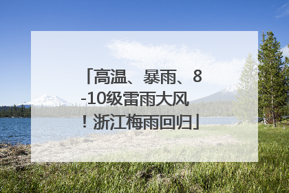 高温、暴雨、8-10级雷雨大风！浙江梅雨回归