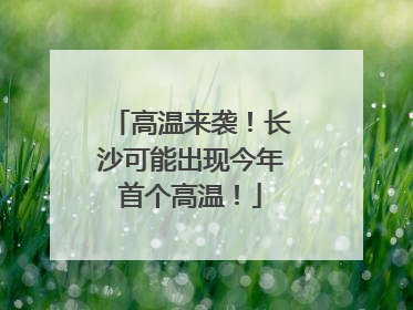 高温来袭！长沙可能出现今年首个高温！