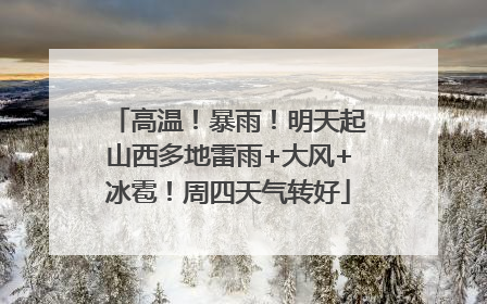 高温！暴雨！明天起山西多地雷雨+大风+冰雹！周四天气转好
